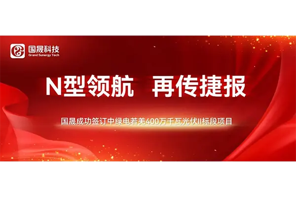 N型领航，再传捷报 | 国晟成功签订中绿电若羌400万千瓦光伏II标段项目组件供货合同